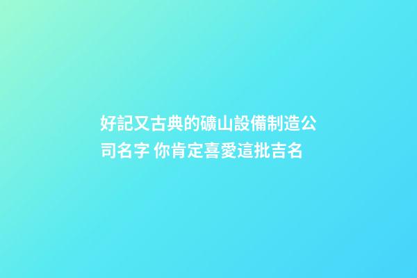 好記又古典的礦山設備制造公司名字 你肯定喜愛這批吉名-第1張-公司起名-玄機派